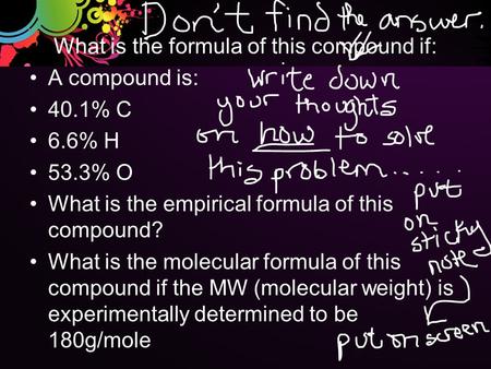 What is the formula of this compound if: A compound is: 40.1% C 6.6% H 53.3% O What is the empirical formula of this compound? What is the molecular formula.