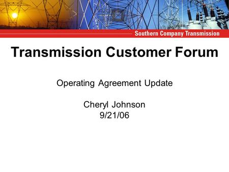 Transmission Customer Forum Operating Agreement Update Cheryl Johnson 9/21/06.