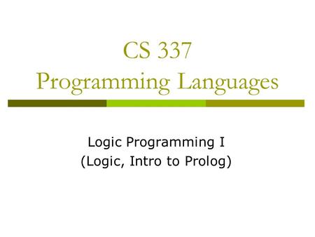 CS 337 Programming Languages Logic Programming I (Logic, Intro to Prolog)
