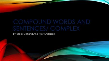 COMPOUND WORDS AND SENTENCES/ COMPLEX By: Brock Garland And Tyler Anderson.
