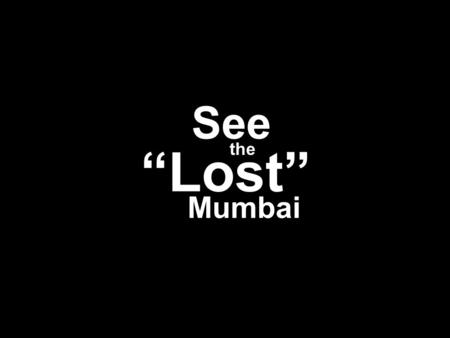 See the “Lost” Mumbai See the “Lost” Mumbai.