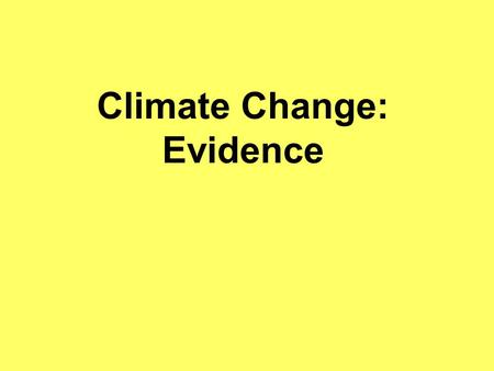Climate Change: Evidence. Climate Change is not a new thing The worlds climate has been changing over the last 18,000 years, sometimes getting hotter.