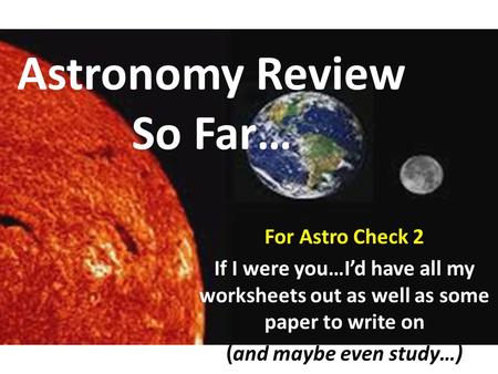 Astronomy Review So Far…