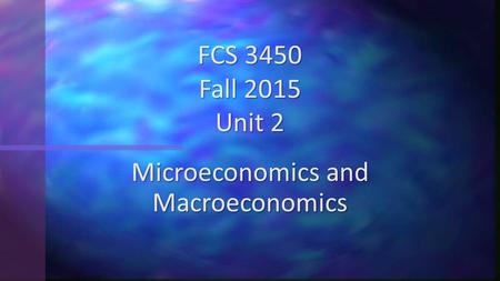 Microeconomics and Macroeconomics FCS 3450 Fall 2015 Unit 2.