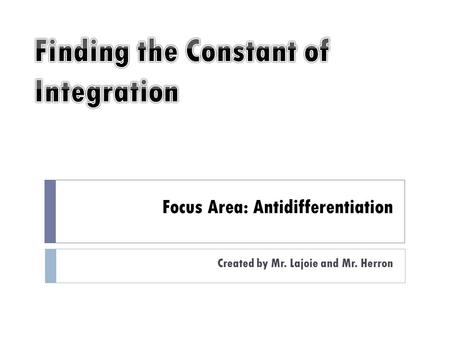 Focus Area: Antidifferentiation Created by Mr. Lajoie and Mr. Herron.