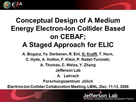 Conceptual Design of A Medium Energy Electron-Ion Collider Based on CEBAF; A Staged Approach for ELIC A. Bogacz, Ya. Derbenev, R. Ent, G. Krafft, T. Horn,