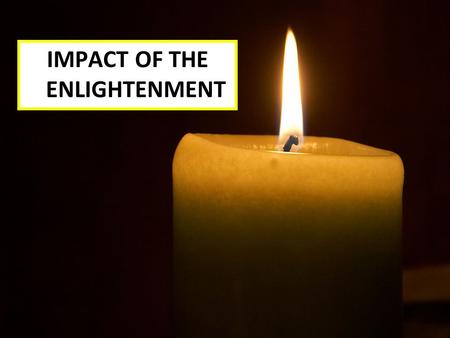 IMPACT OF THE ENLIGHTENMENT Essential Question: What was the impact of the Enlightenment ideas of Locke, Rousseau, and Montesquieu?