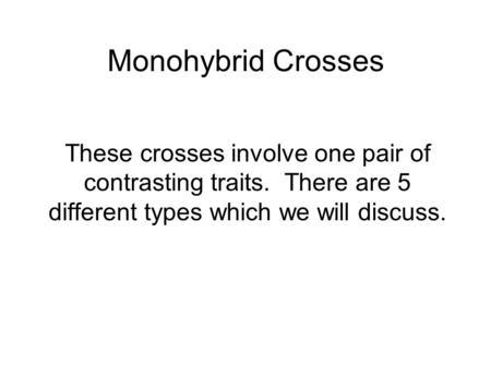 Monohybrid Crosses These crosses involve one pair of contrasting traits. There are 5 different types which we will discuss.