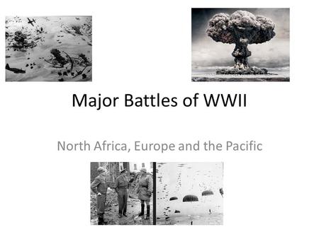 Major Battles of WWII North Africa, Europe and the Pacific.