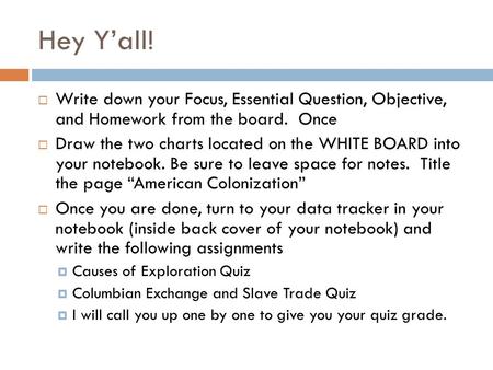 Hey Y’all!  Write down your Focus, Essential Question, Objective, and Homework from the board. Once  Draw the two charts located on the WHITE BOARD into.