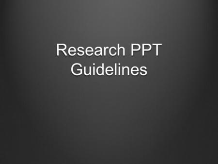 Research PPT Guidelines. RUBRIC General PPT Guidelines Limit the text on each slide Use bullet points Use minimum 22-point font Approximately 6-8 slides.