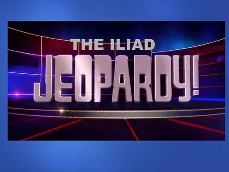 THE ILIAD. WHO AM IPEOPLE KILLED DURING WAR IMPORTANT PLACES WHICH GODRANDOM $100 $200 $300 $400 $500 FINAL JEOPARDY.