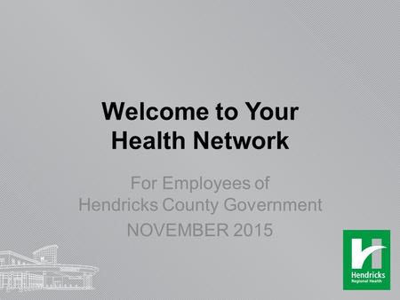 Welcome to Your Health Network For Employees of Hendricks County Government NOVEMBER 2015.