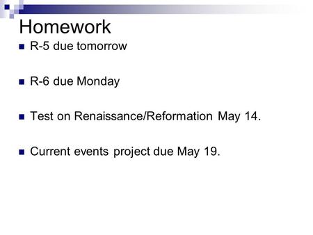 Homework R-5 due tomorrow R-6 due Monday Test on Renaissance/Reformation May 14. Current events project due May 19.