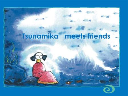 1 Tsunamika meets friends. 2 There was a little girl who lived on an ocean floor. She had never seen the sun, the moon or the stars because no light ever.