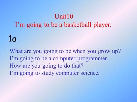 Unit10 I’m going to be a basketball player. What are you going to be when you grow up? I’m going to be a computer programmer. How are you going to do that?