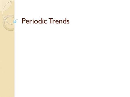 Periodic Trends. Atomic Radius Defined as half the distance between the nuclei of two atoms Going across the periodic table ◦ But why are they smaller.