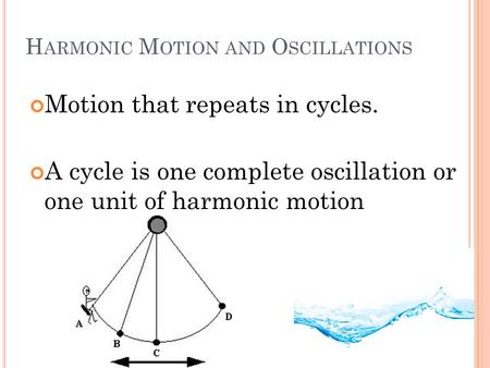 H ARMONIC M OTION AND O SCILLATIONS Motion that repeats in cycles. A cycle is one complete oscillation or one unit of harmonic motion.