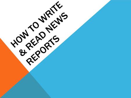 HOW TO WRITE & READ NEWS REPORTS. LEARNING GOALS To identify the parts of a news report To identify bias To identify writing style To identify audience.