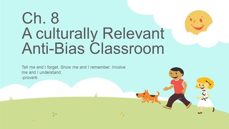 Ch. 8 A culturally Relevant Anti-Bias Classroom Tell me and I forget. Show me and I remember. Involve me and I understand. -proverb.