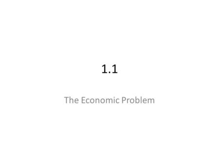 1.1 The Economic Problem. Wants and Needs Economic Choices Economics is about making ______________. ____________________ is the condition facing all.