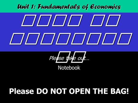 Unit 1: Fundamentals of Economics What is Economic s? Please take out… Notebook Summer Assignment (Fact Sheets) Please DO NOT OPEN THE BAG!