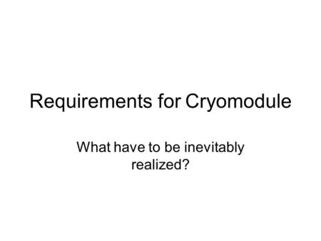 Requirements for Cryomodule What have to be inevitably realized?