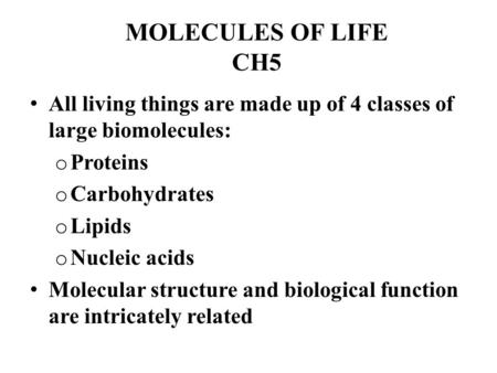 MOLECULES OF LIFE CH5 All living things are made up of 4 classes of large biomolecules: o Proteins o Carbohydrates o Lipids o Nucleic acids Molecular structure.