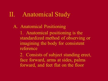 II.Anatomical Study A. Anatomical Positioning 1. Anatomical positioning is the standardized method of observing or imagining the body for consistent reference.