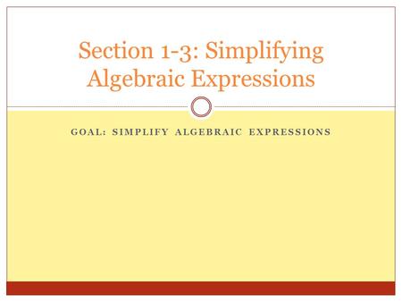 GOAL: SIMPLIFY ALGEBRAIC EXPRESSIONS Section 1-3: Simplifying Algebraic Expressions.