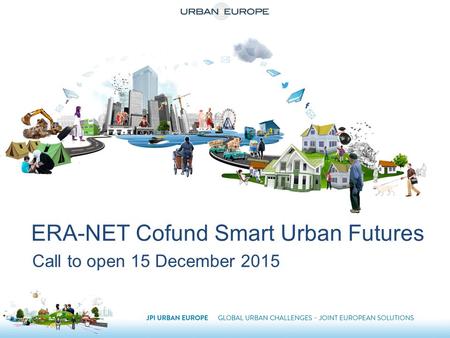 ERA-NET Cofund Smart Urban Futures Call to open 15 December 2015.