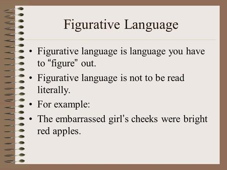 Figurative Language Figurative language is language you have to “ figure ” out. Figurative language is not to be read literally. For example: The embarrassed.