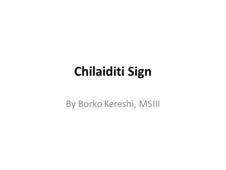 Chilaiditi Sign By Borko Kereshi, MSIII. The case History: 58 yo female with right upper pole kidney mass – Found to be Renal Cell Carcinoma – Surgical.