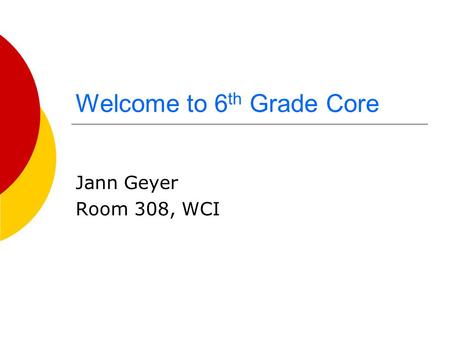 Welcome to 6 th Grade Core Jann Geyer Room 308, WCI.