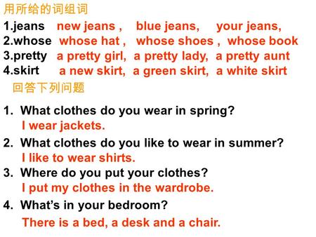 用所给的词组词 1.jeans 2.whose 3.pretty 4.skirt 回答下列问题 1. What clothes do you wear in spring? 3. Where do you put your clothes? 4. What’s in your bedroom? I wear.