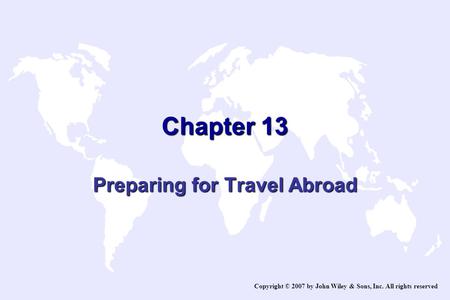 Chapter 13 Preparing for Travel Abroad Copyright © 2007 by John Wiley & Sons, Inc. All rights reserved.