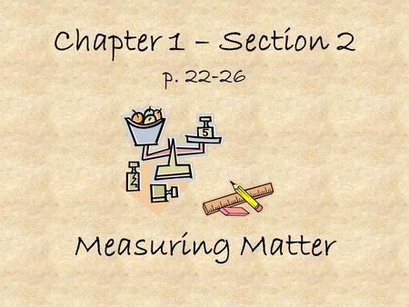 Chapter 1 – Section 2 p. 22-26 Measuring Matter. I. Weight – a measure of the force of gravity A. Changes if you go to the moon or another planet since.