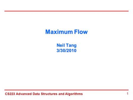 CS223 Advanced Data Structures and Algorithms 1 Maximum Flow Neil Tang 3/30/2010.