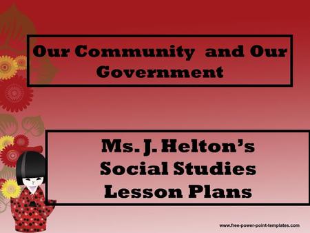 Our Community and Our Government Ms. J. Helton’s Social Studies Lesson Plans.