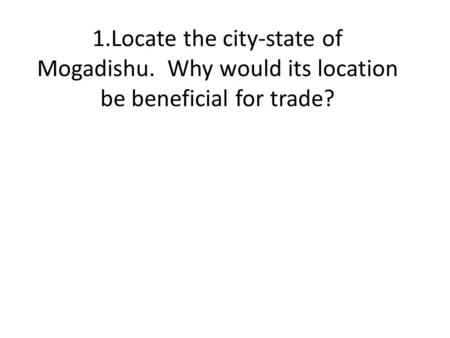 1.Locate the city-state of Mogadishu. Why would its location be beneficial for trade?