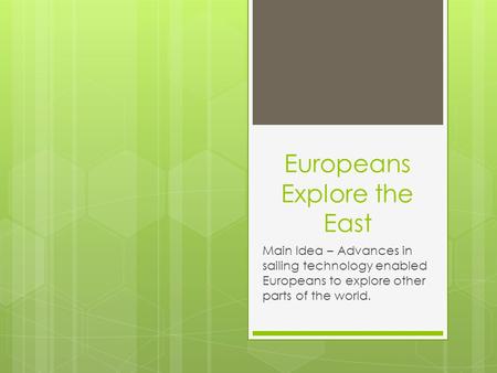 Europeans Explore the East Main Idea – Advances in sailing technology enabled Europeans to explore other parts of the world.