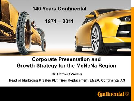 Corporate Presentation and Growth Strategy for the MeNeNa Region Dr. Hartmut Wöhler Head of Marketing & Sales PLT Tires Replacement EMEA, Continental AG.