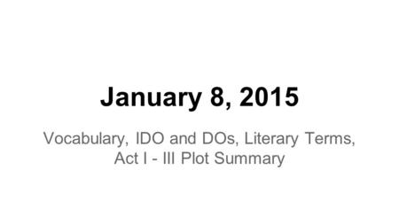 January 8, 2015 Vocabulary, IDO and DOs, Literary Terms, Act I - III Plot Summary.
