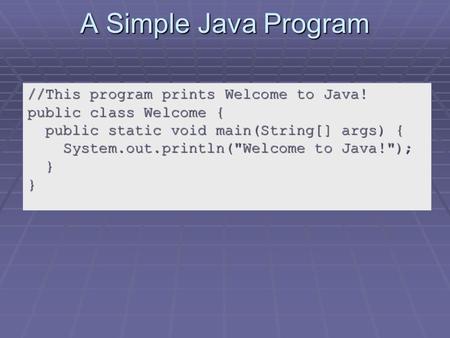 A Simple Java Program //This program prints Welcome to Java! public class Welcome { public static void main(String[] args) { public static void main(String[]