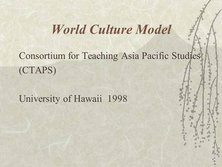 World Culture Model Consortium for Teaching Asia Pacific Studies (CTAPS) University of Hawaii 1998.