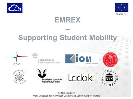 ERASMUS+ EMREX – Supporting Student Mobility EUNIS 10.6.2015 Mats Lindstedt, Janina Mincer-Daszkiewicz, Lotten Hultgren Viklund.