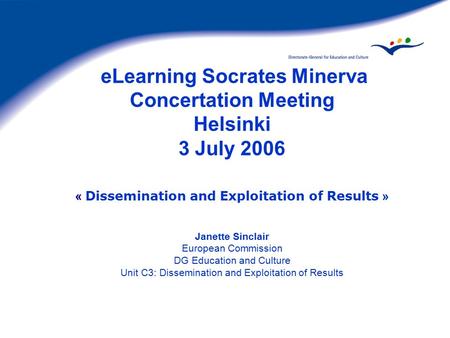 ELearning Socrates Minerva Concertation Meeting Helsinki 3 July 2006 « Dissemination and Exploitation of Results » Janette Sinclair European Commission.