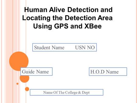 Human Alive Detection and Locating the Detection Area Using GPS and XBee Student Name USN NO Guide Name H.O.D Name Name Of The College & Dept.