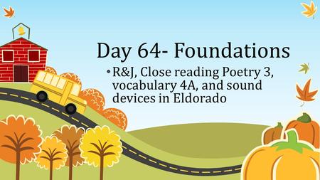 Day 64- Foundations R&J, Close reading Poetry 3, vocabulary 4A, and sound devices in Eldorado.