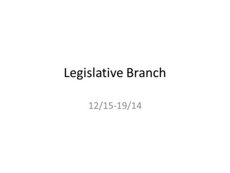 Legislative Branch 12/15-19/14. Bell Ringer 1. Grab your binder 2. Tell me: – What does the term ‘legislative’ mean? – Get out scavenger hunt from Friday.